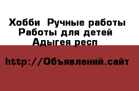 Хобби. Ручные работы Работы для детей. Адыгея респ.